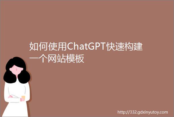 如何使用ChatGPT快速构建一个网站模板