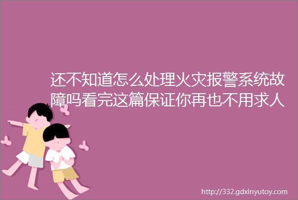 还不知道怎么处理火灾报警系统故障吗看完这篇保证你再也不用求人