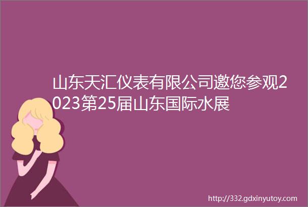 山东天汇仪表有限公司邀您参观2023第25届山东国际水展