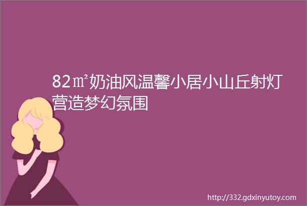 82㎡奶油风温馨小居小山丘射灯营造梦幻氛围