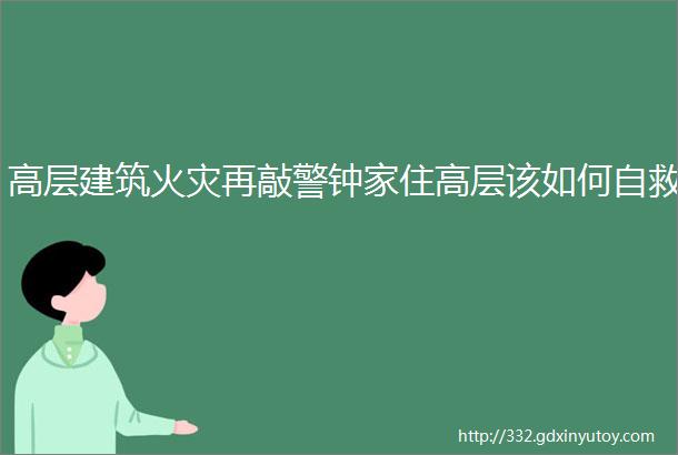 高层建筑火灾再敲警钟家住高层该如何自救