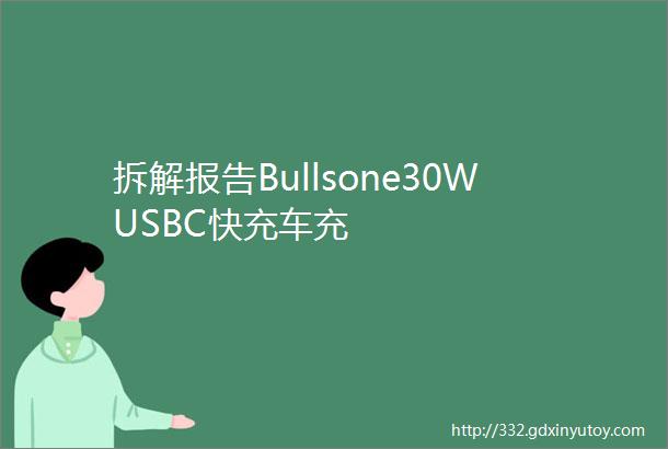 拆解报告Bullsone30WUSBC快充车充