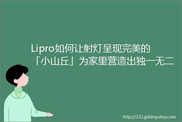 Lipro如何让射灯呈现完美的「小山丘」为家里营造出独一无二的层次感