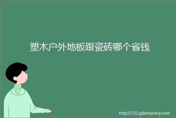 塑木户外地板跟瓷砖哪个省钱