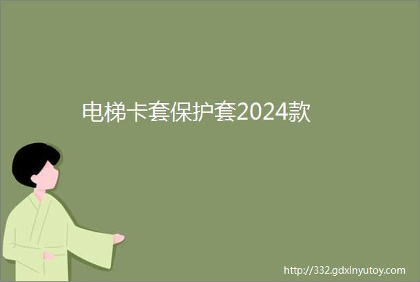 电梯卡套保护套2024款