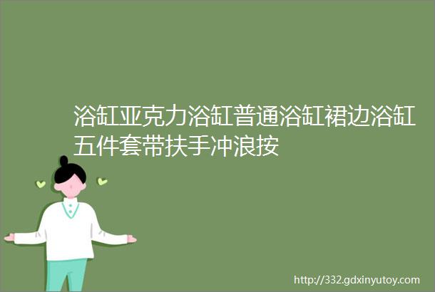 浴缸亚克力浴缸普通浴缸裙边浴缸五件套带扶手冲浪按