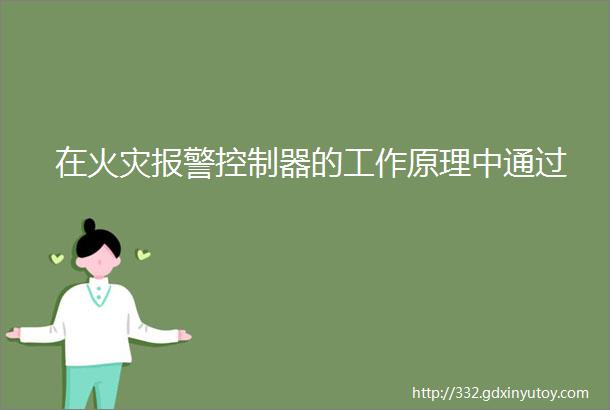 在火灾报警控制器的工作原理中通过