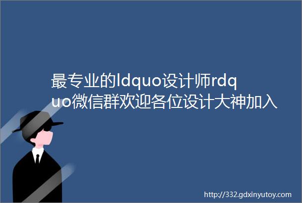 最专业的ldquo设计师rdquo微信群欢迎各位设计大神加入