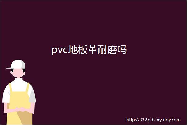 pvc地板革耐磨吗