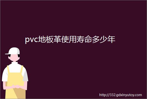 pvc地板革使用寿命多少年