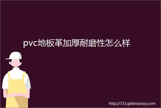 pvc地板革加厚耐磨性怎么样