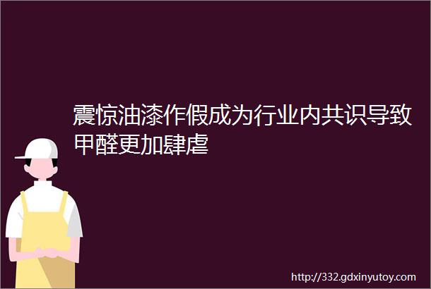 震惊油漆作假成为行业内共识导致甲醛更加肆虐