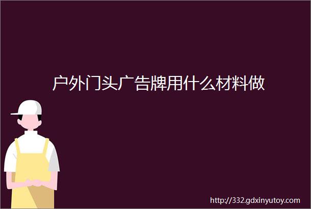 户外门头广告牌用什么材料做