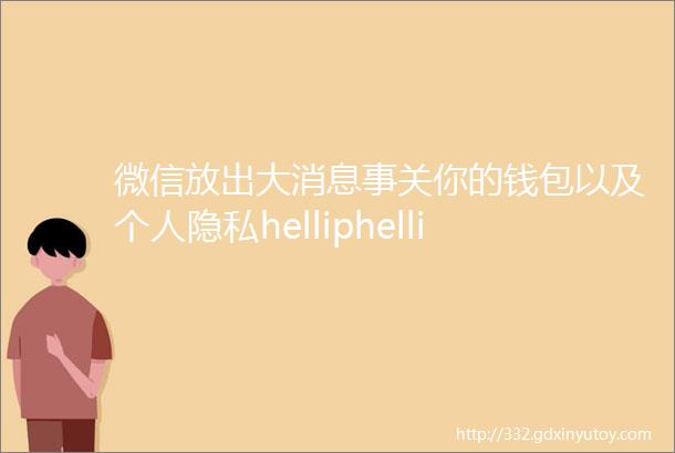 微信放出大消息事关你的钱包以及个人隐私helliphellip