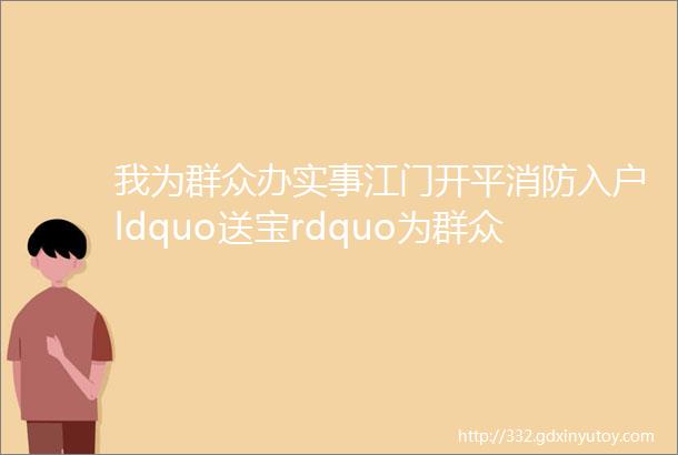 我为群众办实事江门开平消防入户ldquo送宝rdquo为群众免费安装无线烟感报警器