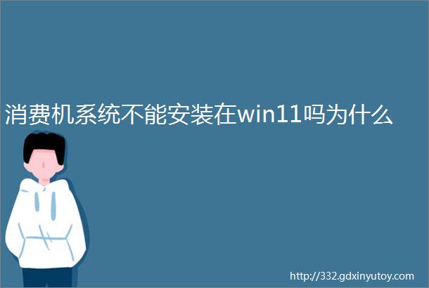 消费机系统不能安装在win11吗为什么