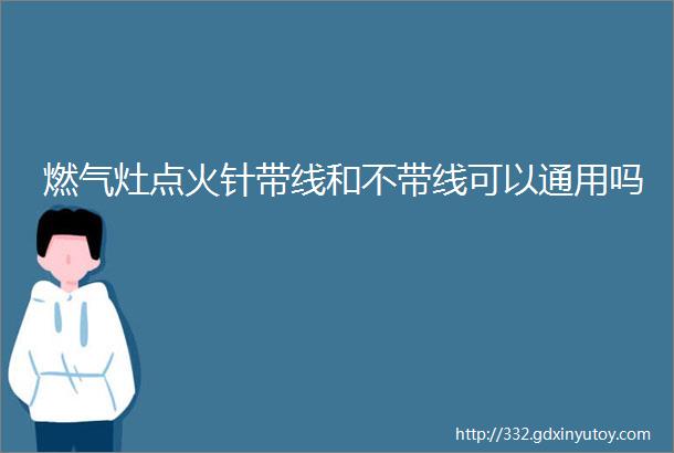 燃气灶点火针带线和不带线可以通用吗