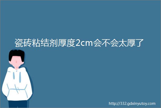 瓷砖粘结剂厚度2cm会不会太厚了