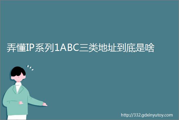 弄懂IP系列1ABC三类地址到底是啥