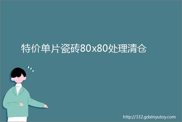 特价单片瓷砖80x80处理清仓