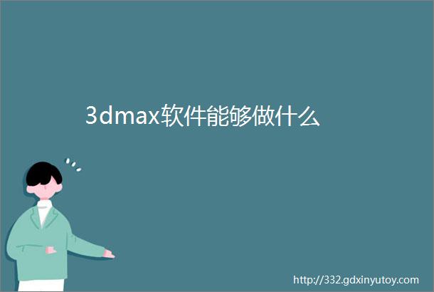 3dmax软件能够做什么